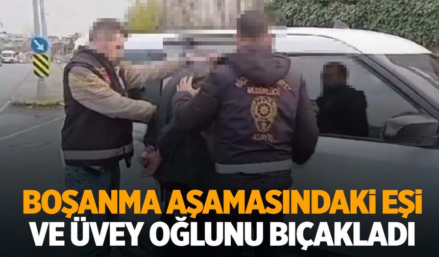 Boşanma aşamasındaki eşini ve üvey oğlunu bıçakladı: 1 ölü, 1 yaralı