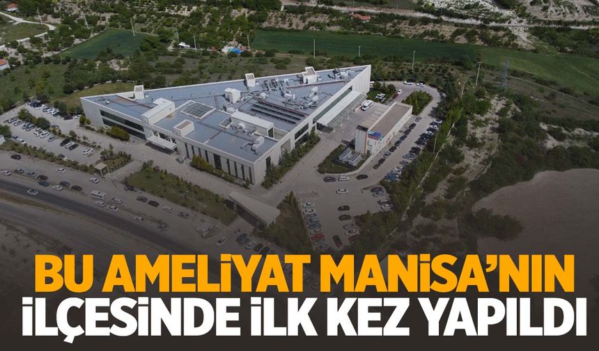 Bu ameliyat Manisa’nın ilçesinde ilk kez yapıldı!