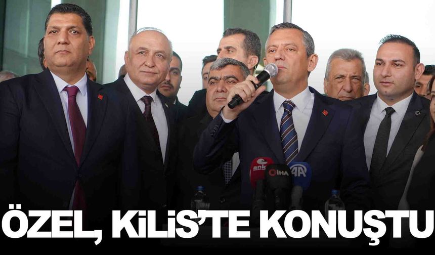 CHP Genel Başkanı Özgür Özel Kilis’te konuştu