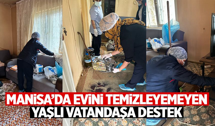 Manisa'da evini temizleyemeyen yaşlı vatandaşın evini temizlediler