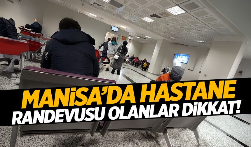 Manisa’da hastane randevusu olanlar dikkat!