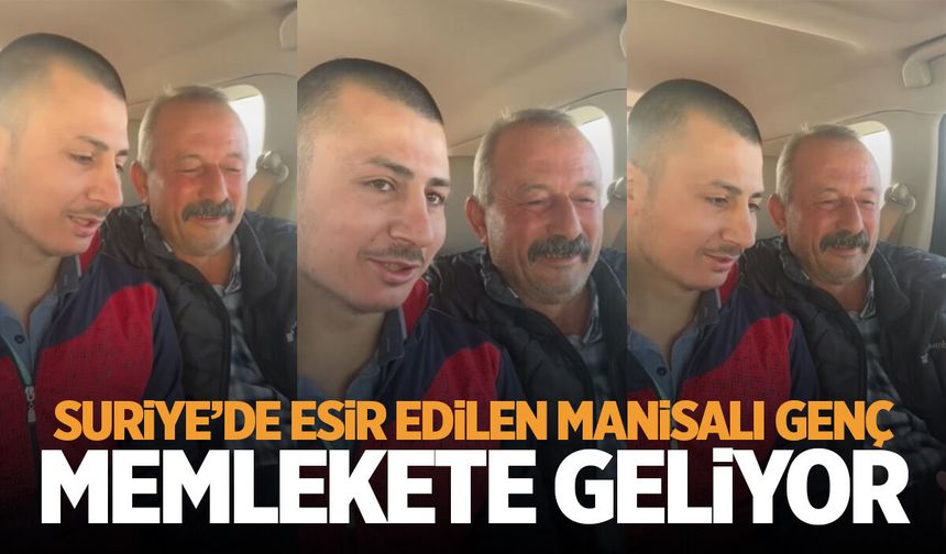 Suriye'de esir edilmişti... Manisalı genç memlekete dönüyor