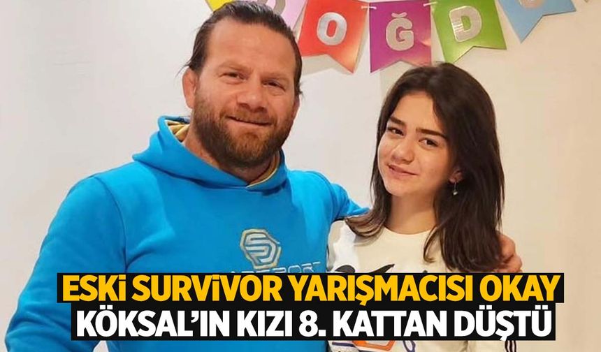 Survivor eski yarışmacısı Okay Köksal’ın kızı 8. kattan düştü! Dua istedi