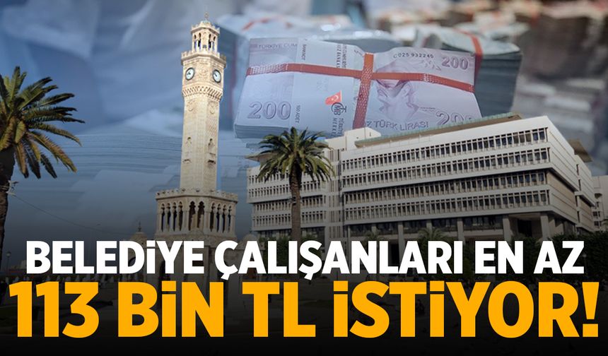 Belediye çalışanları en az 113 bin TL istiyor!