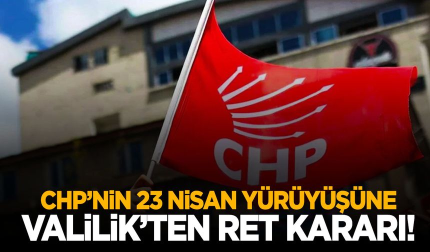 Ankara Valiliği duyurdu: CHP’nin 23 Nisan yürüyüşü talebine ret!