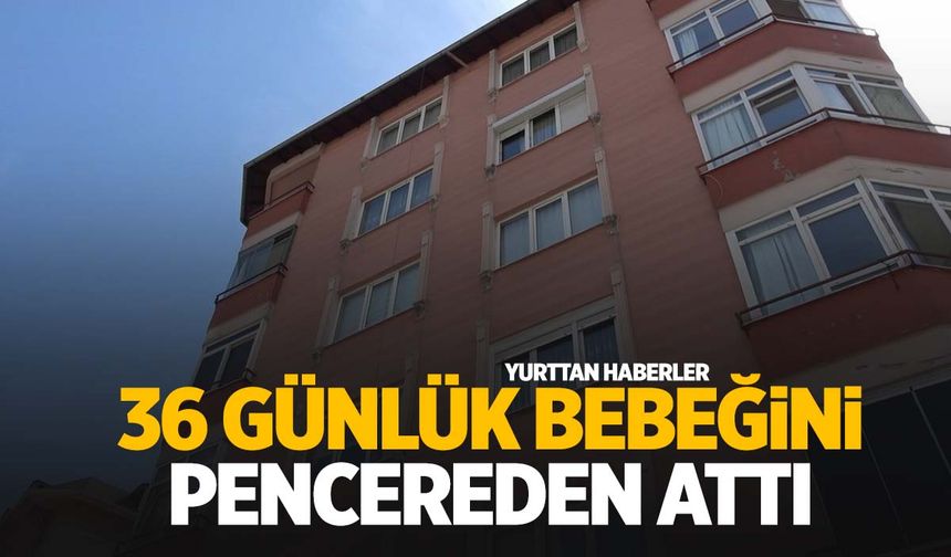 Korkunç olay… 36 günlük bebeğini pencereden attı!