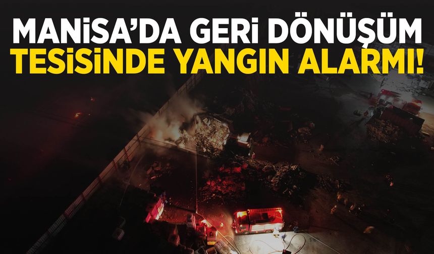 Manisa’da geri dönüşüm tesisinde yangın! Alevler geceyi aydınlattı…