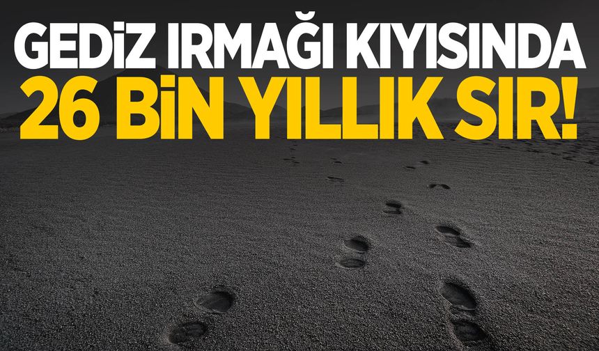 Gediz Irmağı kıyısında 26 bin yıllık sır!