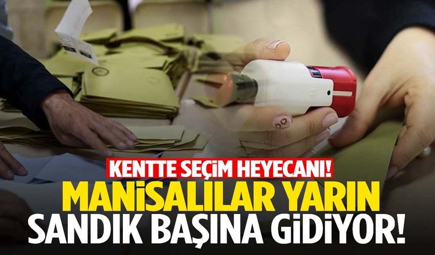 Manisa’da seçim var! Bu bölgelerde yarın sandıklar kurulacak…