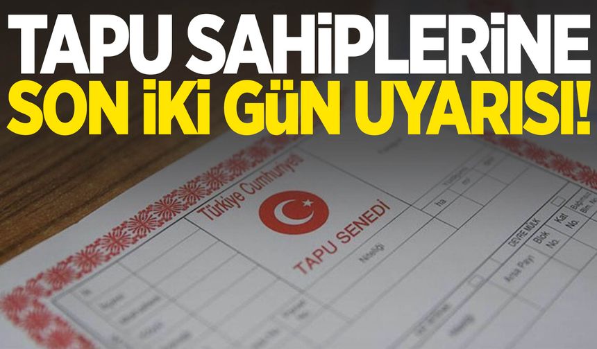 Tapu sahiplerine son iki gün uyarısı!