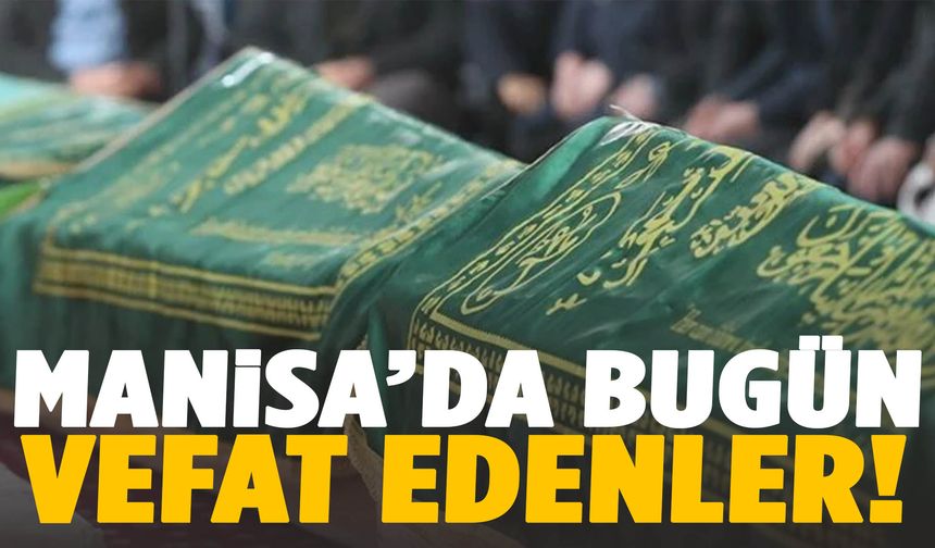 Manisa’da 6 kişi hayatını kaybetti… 23 Ağustos 2025 vefat edenler