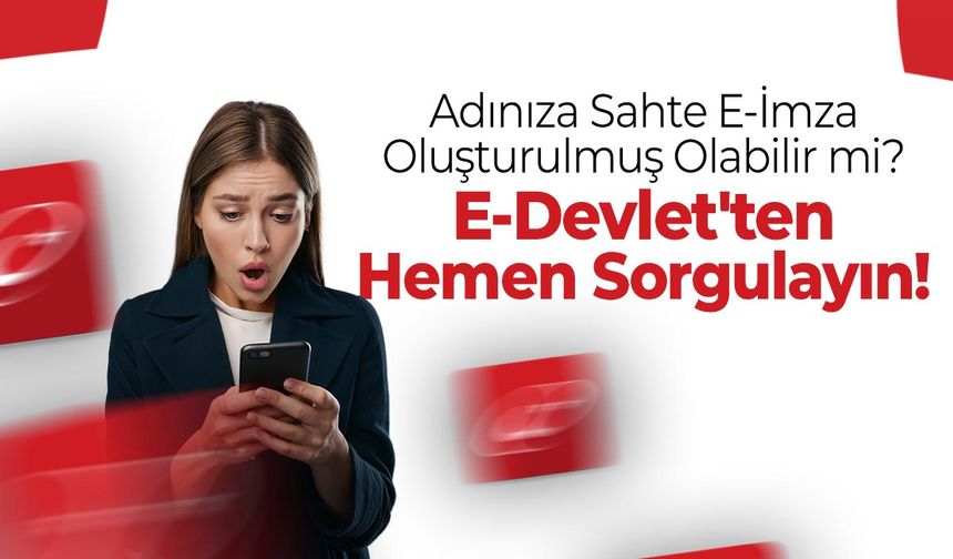 Adınıza Sahte E-İmza Oluşturulmuş Olabilir mi? E-Devlet'ten Hemen Sorgulayın!