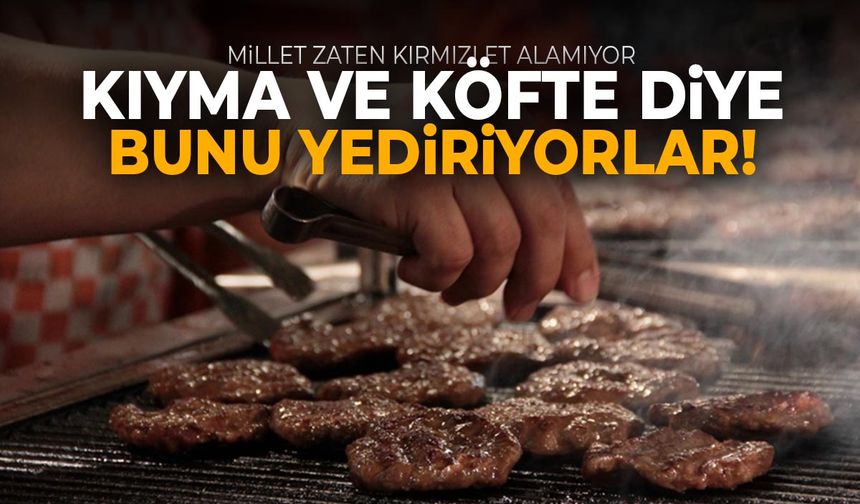 Kıyma ve köfte yerine bunu yediriyorlar!
