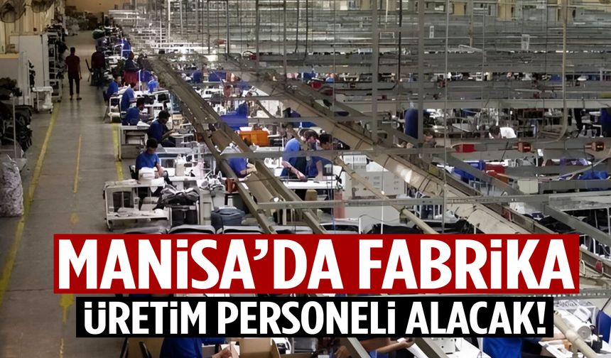 Manisa’da fabrika üretim personeli alacak! Muradiye ve Akgedik’e servis yok…