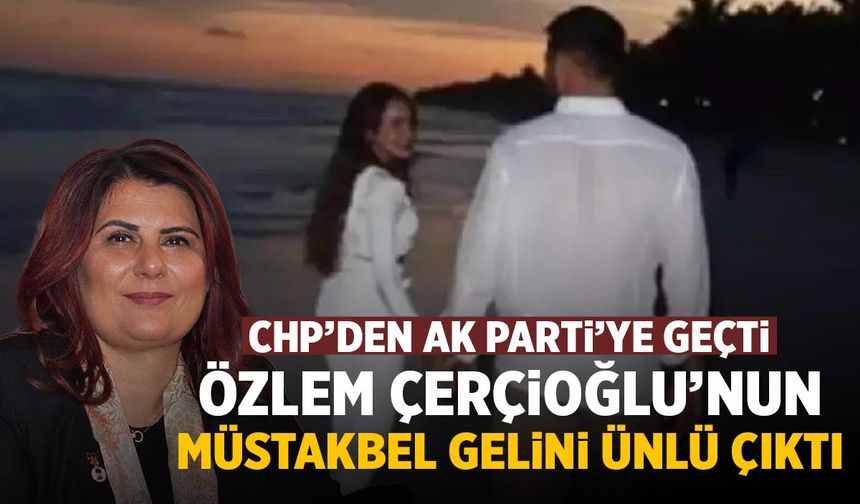 Özlem Çerçioğlu'nun müstakbel gelini ünlü çıktı