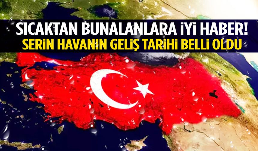 Türkiye’ye serinlik müjdesi: Geliş tarihi açıklandı…