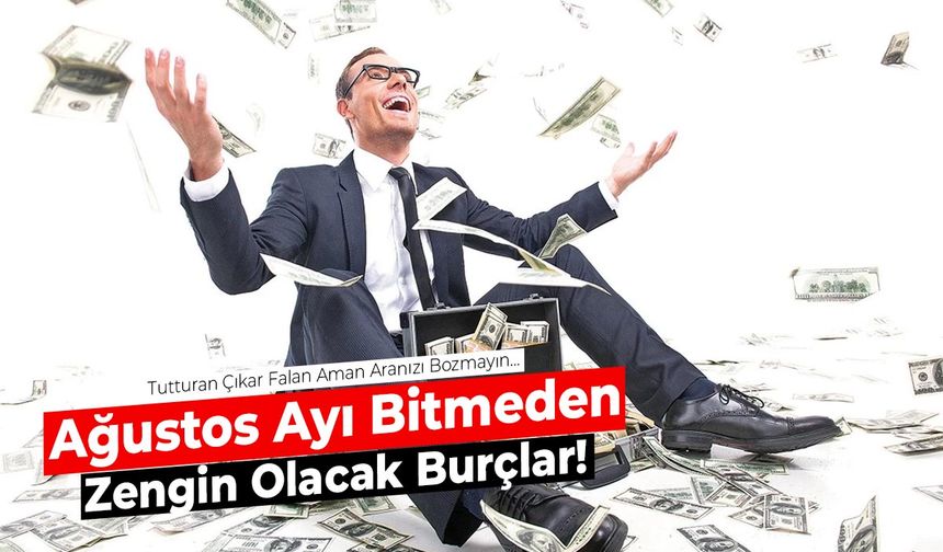 Ağustos Ayı Bitmeden Zengin Olacak Burçlar! Aranızı Bozmayın…