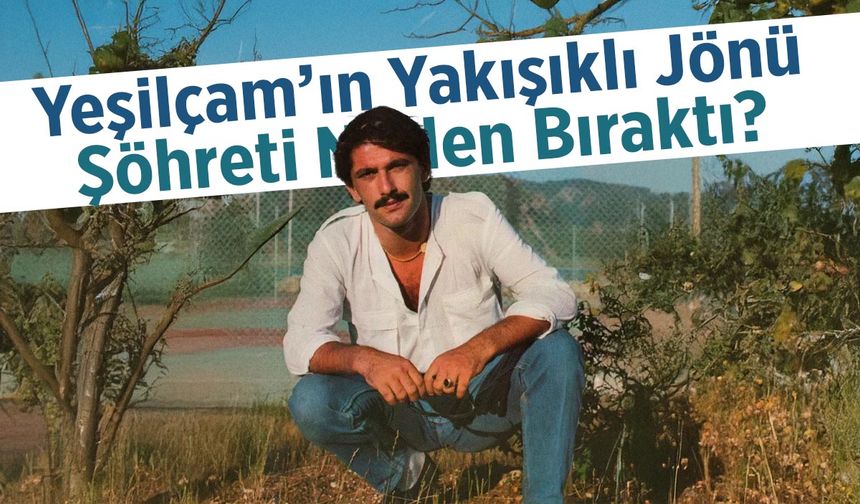 Yeşilçam’ın Yakışıklı Jönü Şöhreti Neden Bıraktı?