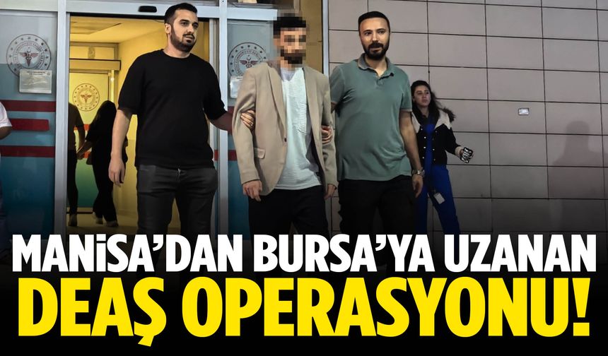 Manisa’dan Bursa’ya uzanan DEAŞ operasyonu!