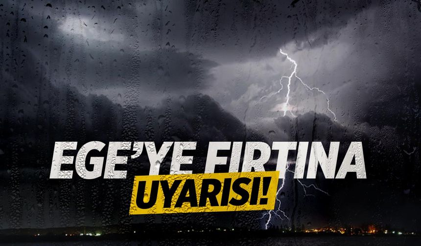 Ege'ye fırtına uyarısı!