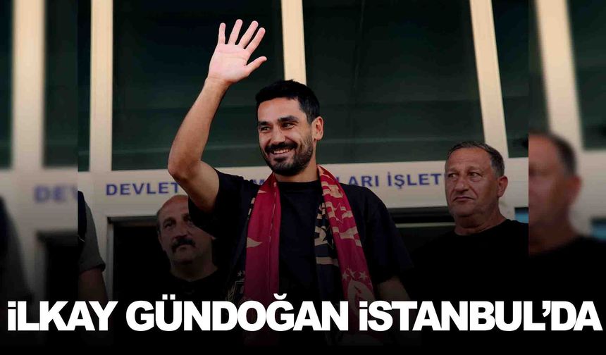 Galatasaray’ın yeni transferi İlkay Gündoğan İstanbul’da