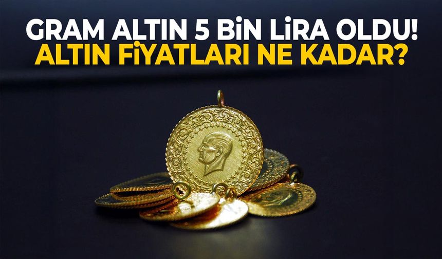 Gram altın 5 bin lira oldu! Altın fiyatları ne kadar?