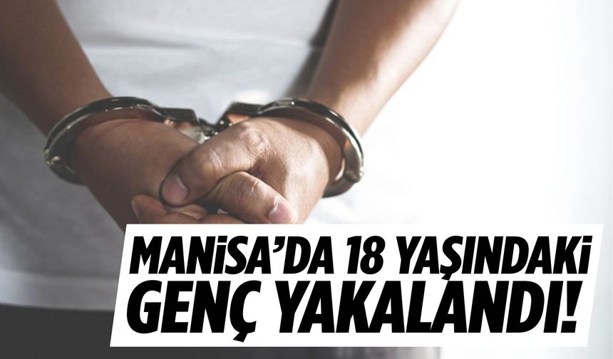 Manisa’da 18 yaşındaki genç yakalandı!