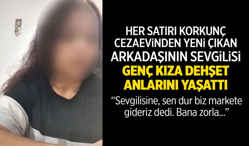 Arkadaşının cezaevinden çıkan sevgilisi genç kıza dehşeti yaşattı