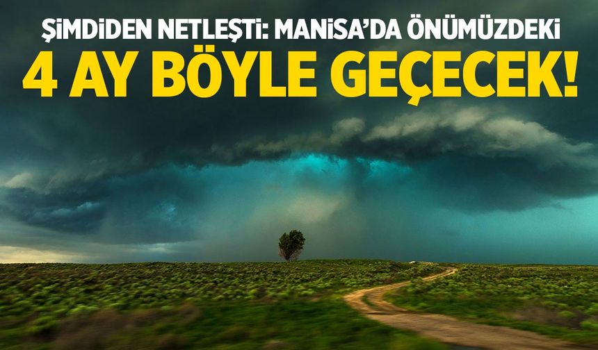 Şimdiden Netleşti: Manisa’da Önümüzdeki 4 Ay Böyle Geçecek!
