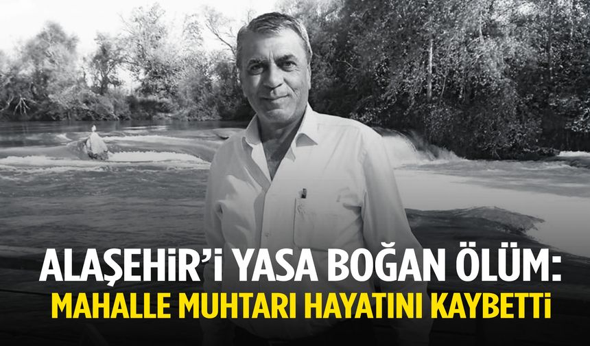 Alaşehir’i yasa boğan ölüm! Mahalle muhtarı hayatını kaybetti