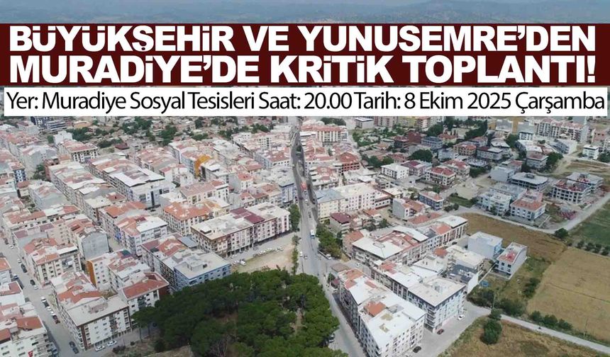 Büyükşehir ve Yunusemre Belediyesi’nden Muradiye’de kritik toplantı!