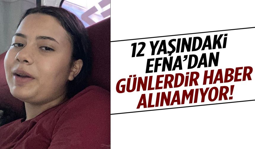 Denizli’de 12 yaşındaki Efna’dan 6 gündür haber alınamıyor!