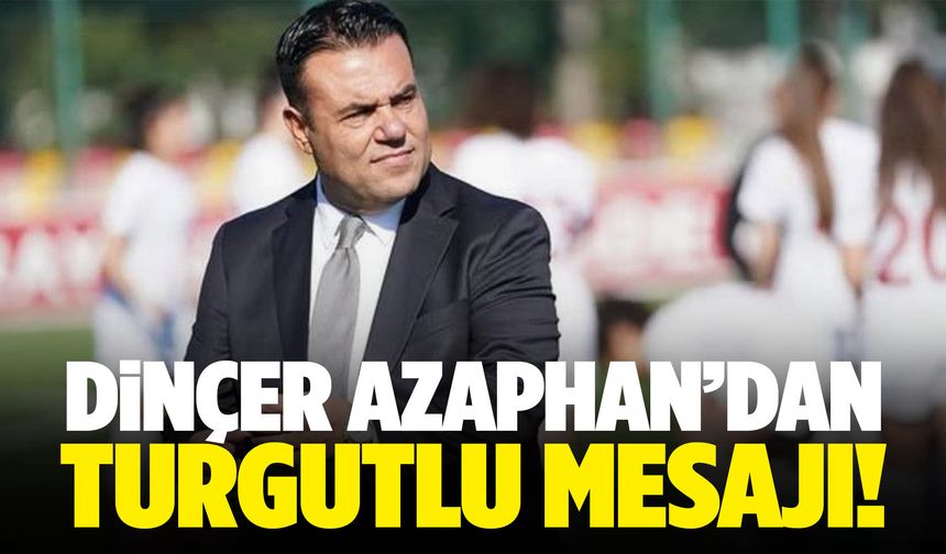 Dinçer Azaphan’dan Turgutlu mesajı!