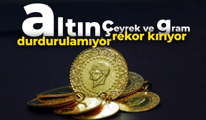 Altın durdurulamıyor: Gram ve Çeyrek Altın rekoru gördü