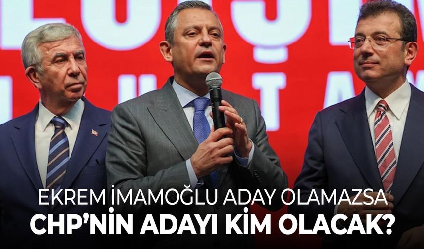 Ekrem İmamoğlu aday olamazsa CHP’nin adayı kim olacak?