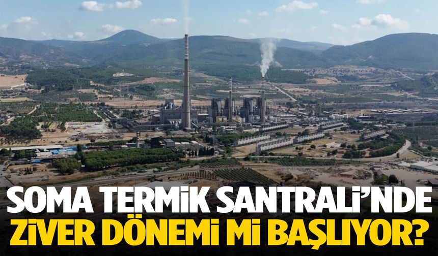 Soma Termik Santrali’nde Ziver dönemi mi başlıyor?