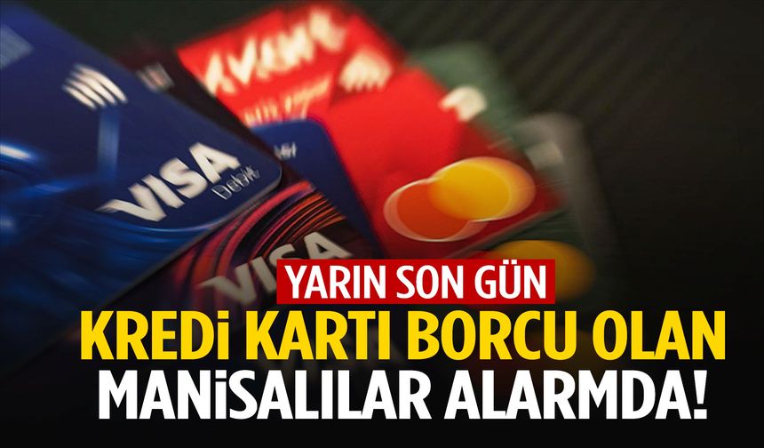 Kredi kartı borcu olan Manisalı vatandaşlar alarmda! Yarın son gün…