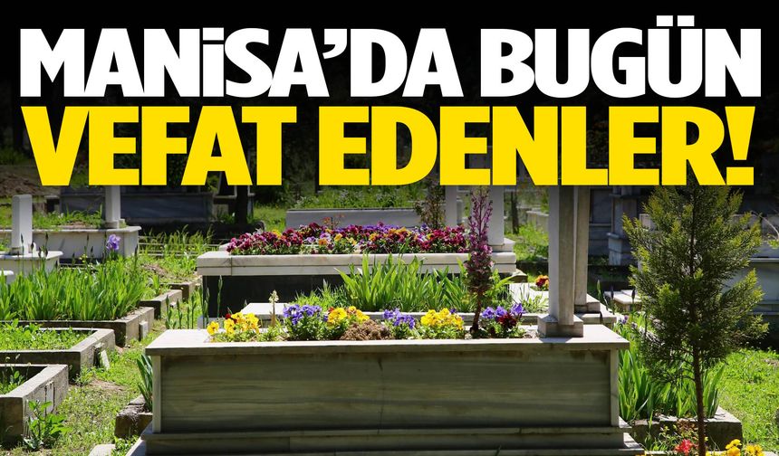 Bugün Manisa’da kimler hayatını kaybetti?