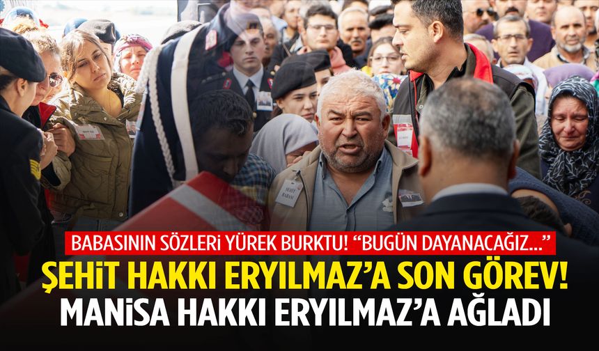 Manisa şehit Hakkı Eryılmaz’a ağladı! Son yolculuğuna uğurlandı…