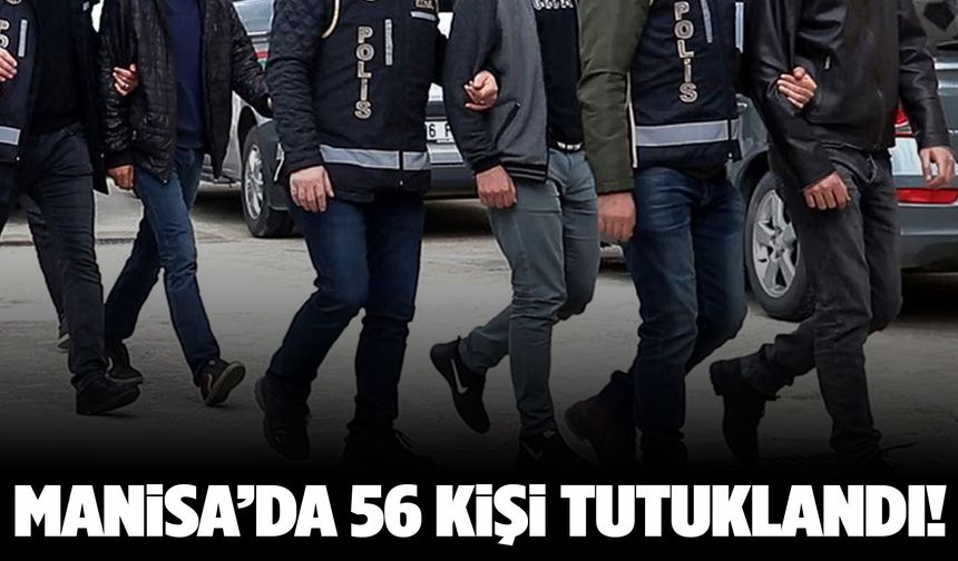 Manisa’da 56 kişi tutuklandı!