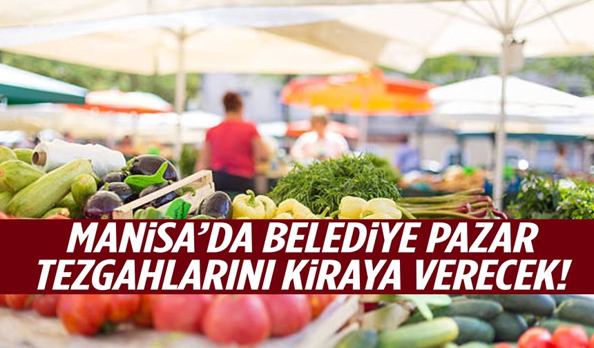 Manisa’da belediye pazar tezgahlarını kiraya verecek!
