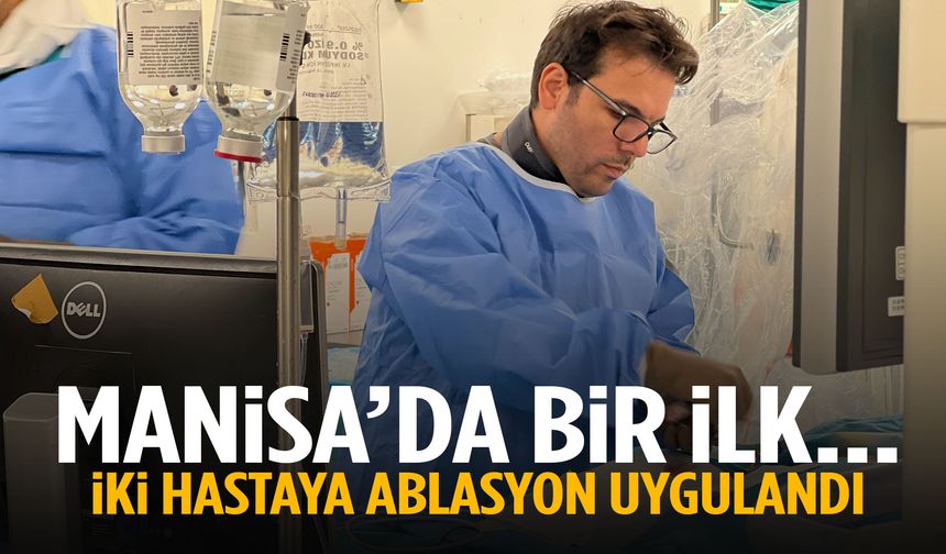 Manisa’da bir ilk… İki hastaya ablasyon uygulandı!