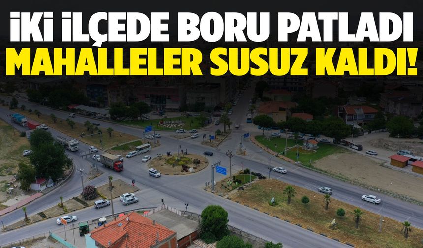 Manisa’da boru patladı: İki ilçede su kesintisi yaşanıyor!