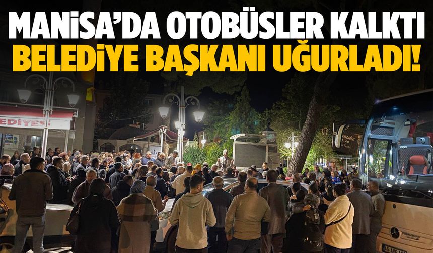 Manisa’dan otobüsler kalktı… Belediye başkanı uğurladı…