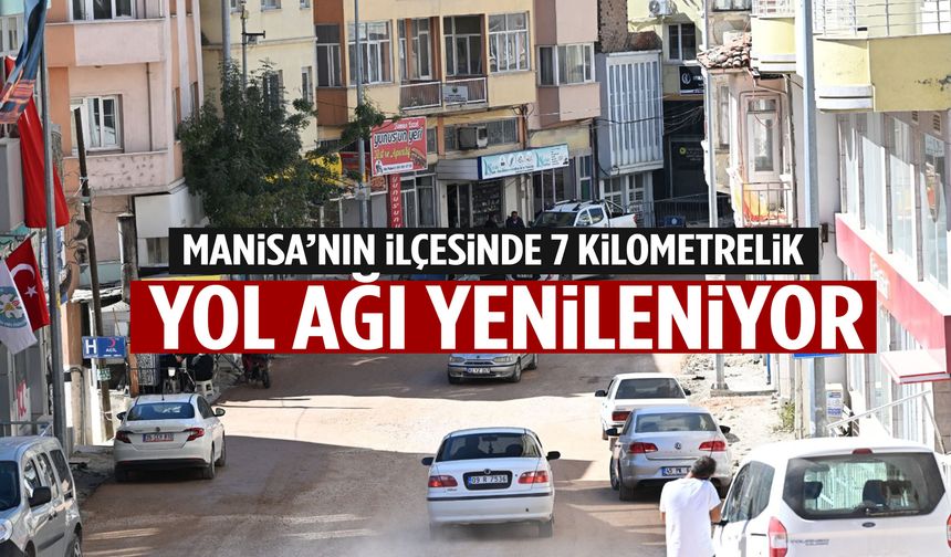 Manisa’nın ilçesinde 7 kilometrelik yol ağı baştan sona yenileniyor!
