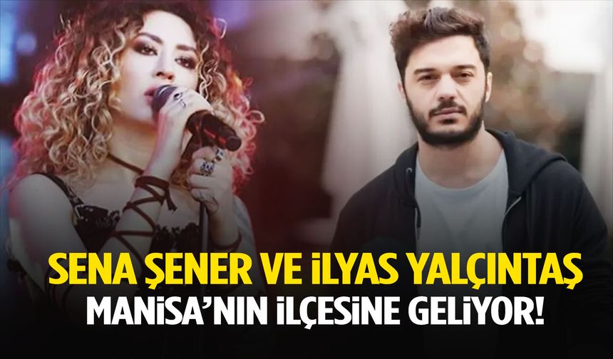 Manisa’nın ilçesine İlyas Yalçıntaş ve Sena Şener geliyor!