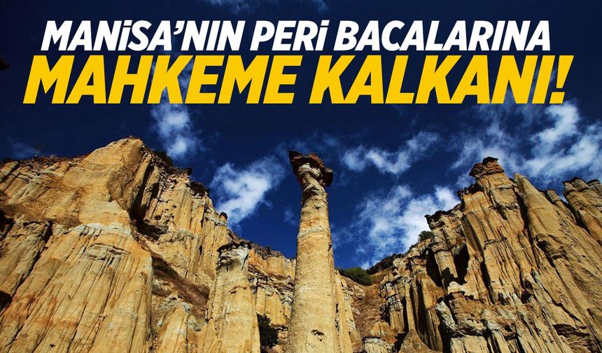 Manisa’nın Peri Bacalarına mahkeme kalkanı!