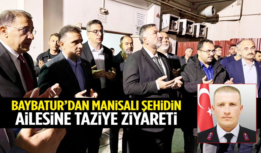 Murat Baybatur’dan Manisalı şehit Hakkı Eryılmaz’ın ailesine taziye ziyareti