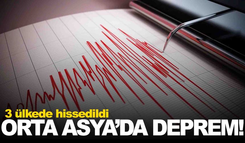 Orta Asya’da deprem… 3 ülkeden hissedildi!