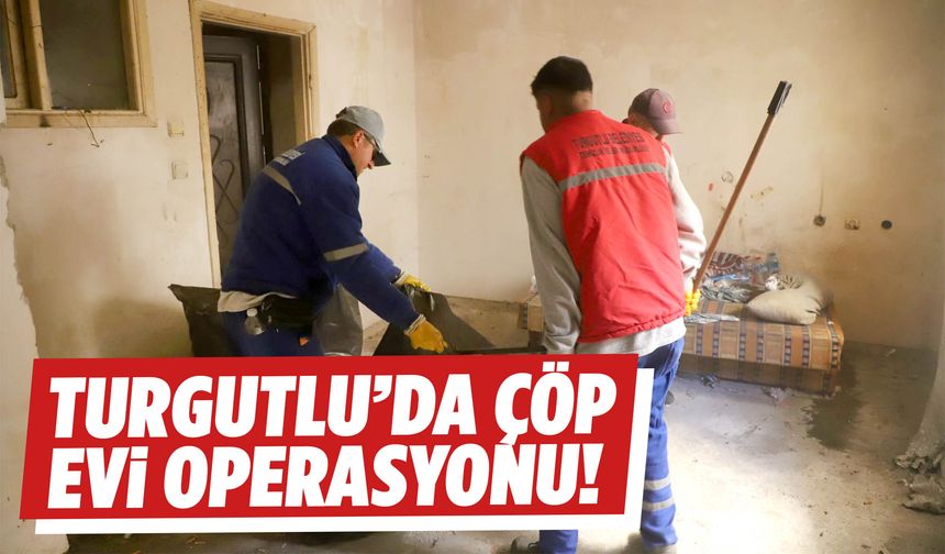 Turgutlu’da çöp evi operasyonu!
